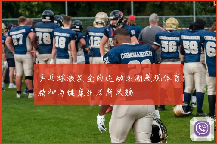 乒乓球激发全民运动热潮展现体育精神与健康生活新风貌