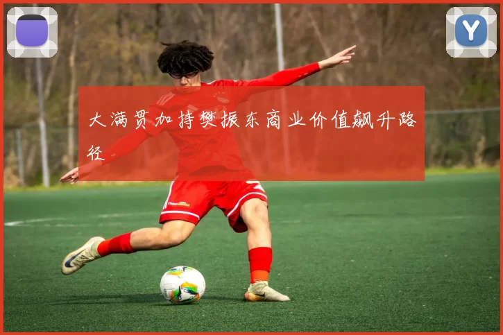 大满贯加持樊振东商业价值飙升路径