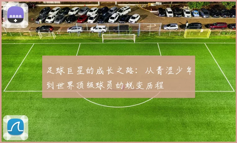 足球巨星的成长之路：从青涩少年到世界顶级球员的蜕变历程