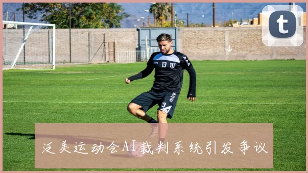泛美运动会AI裁判系统引发争议