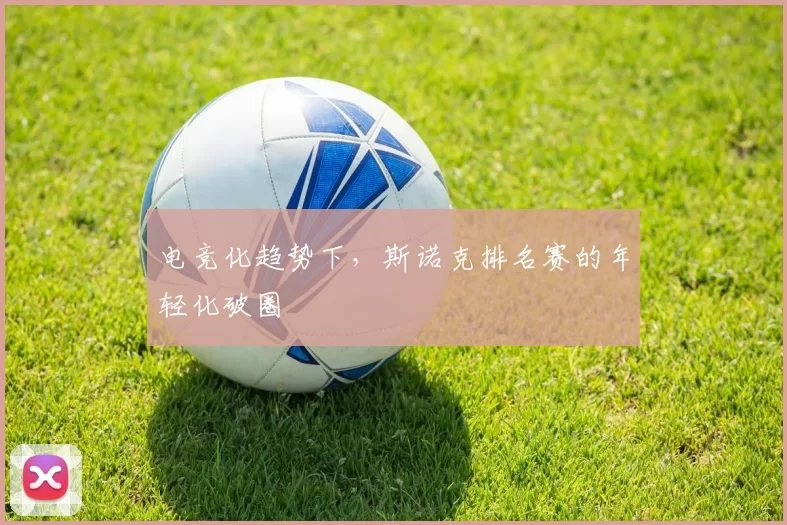 电竞化趋势下，斯诺克排名赛的年轻化破圈