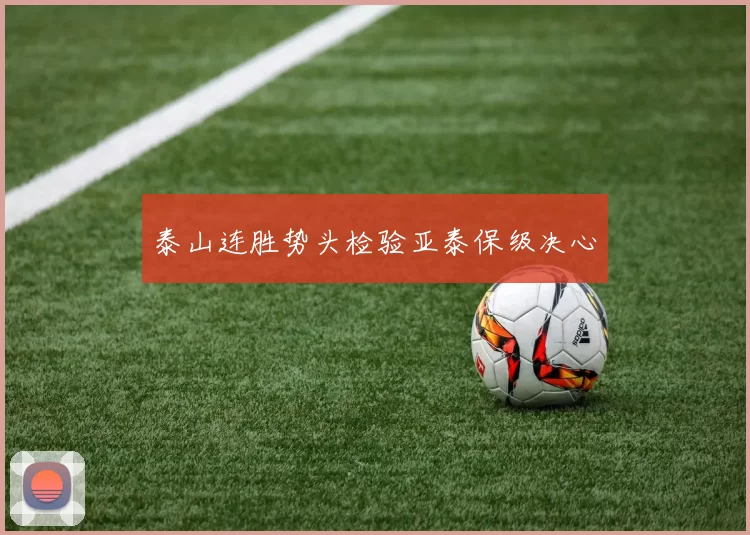 泰山连胜势头检验亚泰保级决心