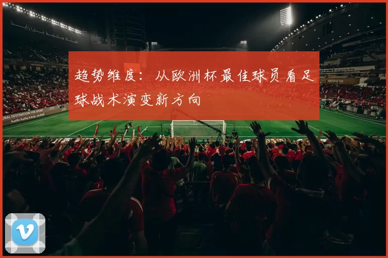 趋势维度：从欧洲杯最佳球员看足球战术演变新方向