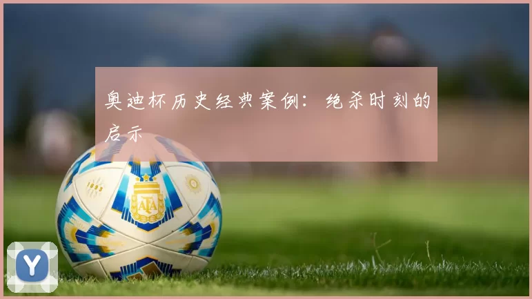 奥迪杯历史经典案例：绝杀时刻的启示