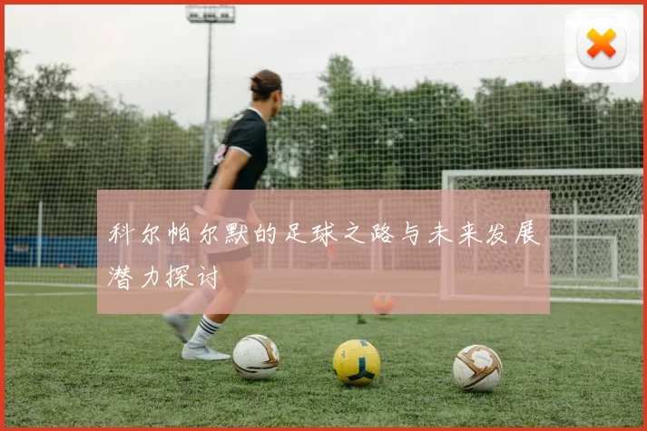 科尔帕尔默的足球之路与未来发展潜力探讨