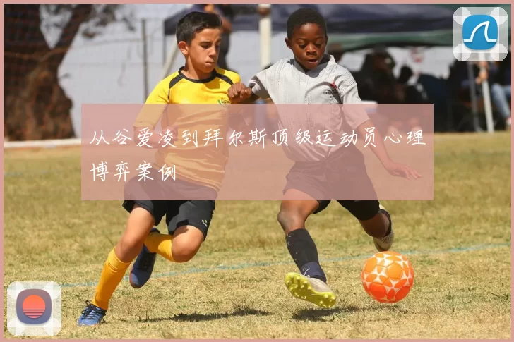 从谷爱凌到拜尔斯顶级运动员心理博弈案例