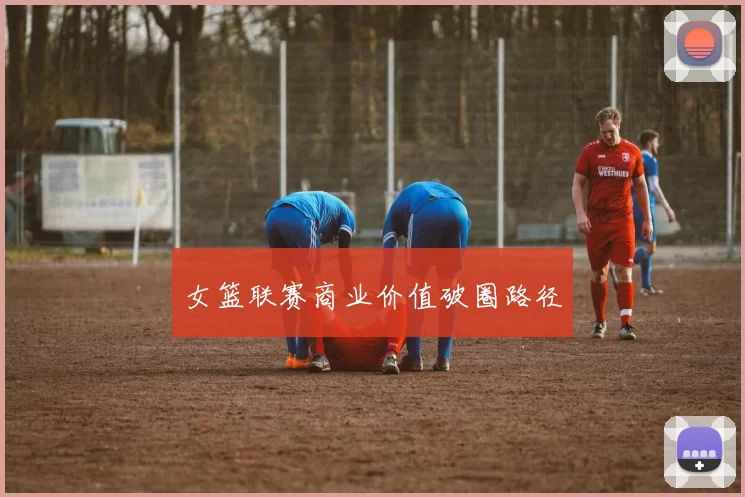 女篮联赛商业价值破圈路径