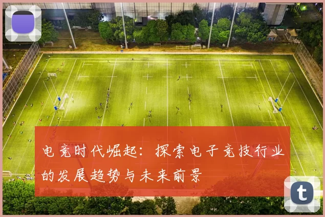 电竞时代崛起：探索电子竞技行业的发展趋势与未来前景