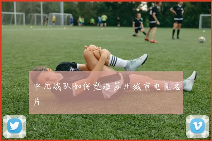 中元战队如何塑造苏州城市电竞名片