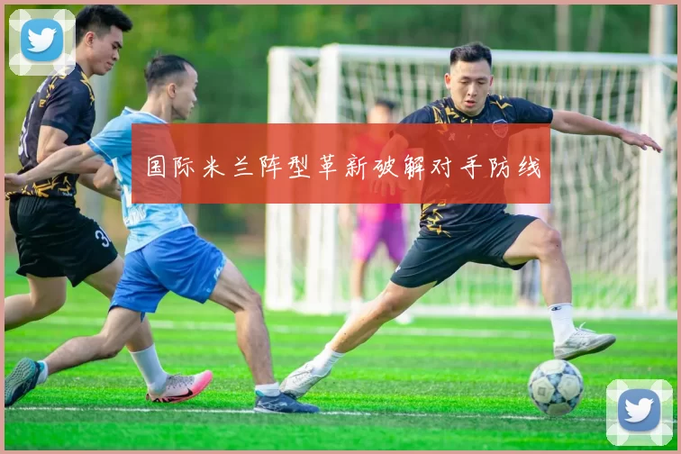 国际米兰阵型革新破解对手防线
